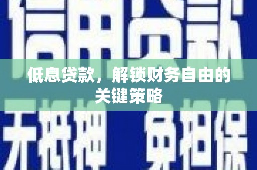 西峡低息贷款，解锁财务自由的关键策略