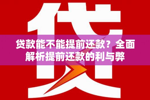 西峡贷款能不能提前还款？全面解析提前还款的利与弊