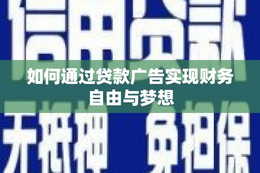 西峡如何通过贷款广告实现财务自由与梦想