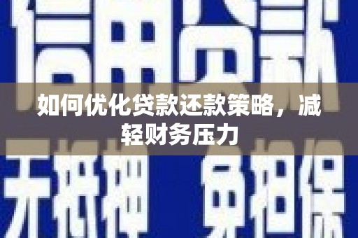 西峡如何优化贷款还款策略，减轻财务压力