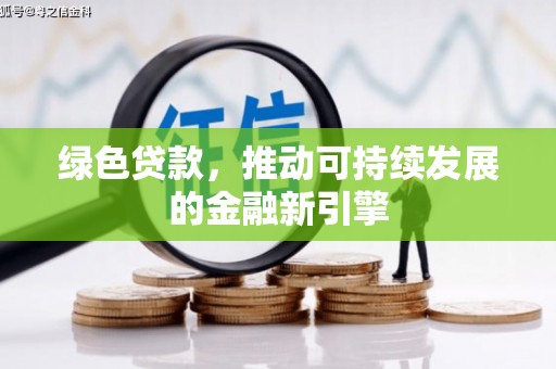 西峡绿色贷款，推动可持续发展的金融新引擎