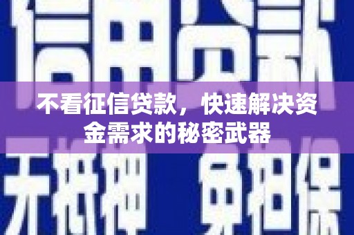 西峡不看征信贷款，快速解决资金需求的秘密武器