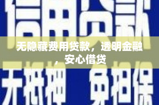 西峡无隐藏费用贷款，透明金融，安心借贷