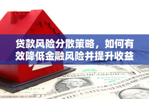 西峡贷款风险分散策略，如何有效降低金融风险并提升收益