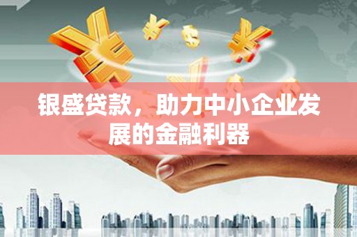 西峡银盛贷款，助力中小企业发展的金融利器