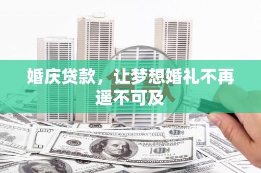 西峡婚庆贷款，让梦想婚礼不再遥不可及