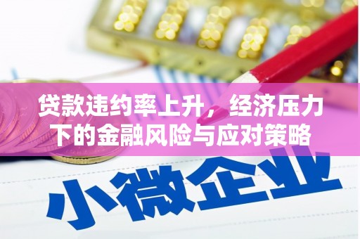 西峡贷款违约率上升，经济压力下的金融风险与应对策略