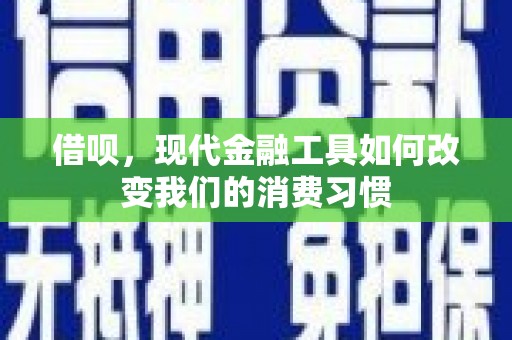 西峡借呗，现代金融工具如何改变我们的消费习惯