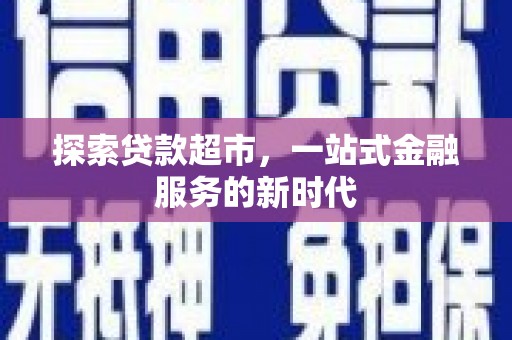 西峡探索贷款超市，一站式金融服务的新时代