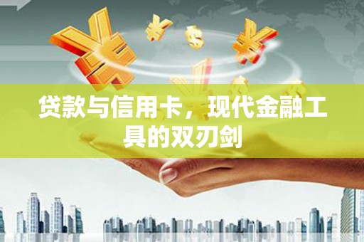 西峡贷款与信用卡，现代金融工具的双刃剑
