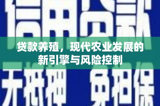 西峡贷款养殖，现代农业发展的新引擎与风险控制