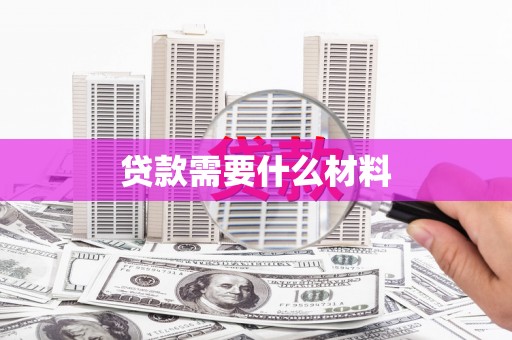 西峡贷款需要什么材料