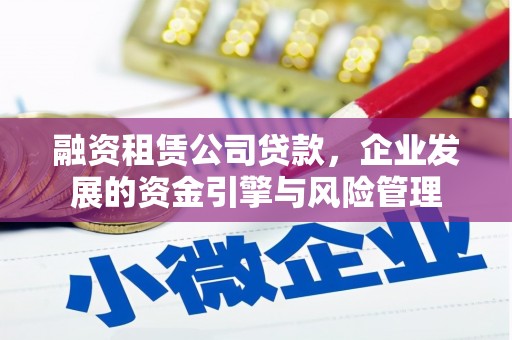 西峡融资租赁公司贷款，企业发展的资金引擎与风险管理
