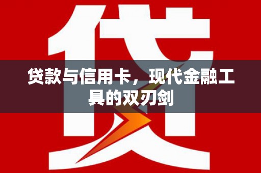 西峡贷款与信用卡，现代金融工具的双刃剑