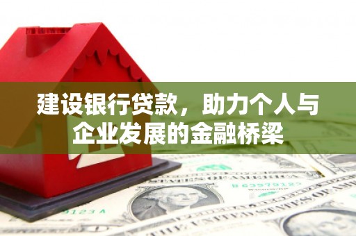 西峡建设银行贷款，助力个人与企业发展的金融桥梁