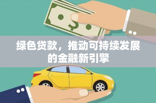 西峡绿色贷款，推动可持续发展的金融新引擎