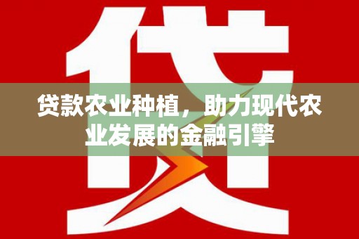 西峡贷款农业种植，助力现代农业发展的金融引擎