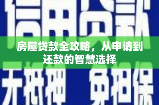 西峡房屋贷款全攻略，从申请到还款的智慧选择