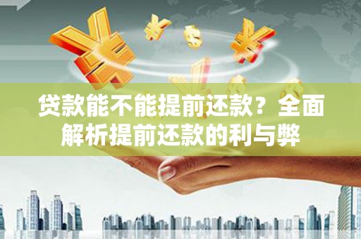 西峡贷款能不能提前还款？全面解析提前还款的利与弊
