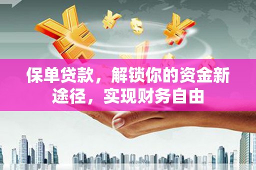 西峡保单贷款，解锁你的资金新途径，实现财务自由