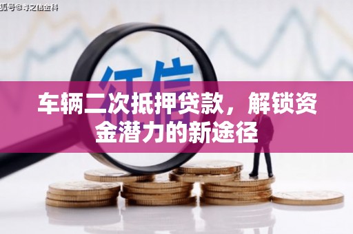 西峡车辆二次抵押贷款，解锁资金潜力的新途径