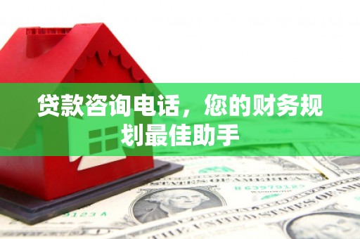 西峡贷款咨询电话，您的财务规划最佳助手