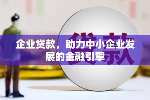 西峡企业贷款，助力中小企业发展的金融引擎