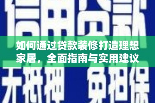 西峡如何通过贷款装修打造理想家居，全面指南与实用建议