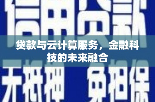 西峡贷款与云计算服务，金融科技的未来融合