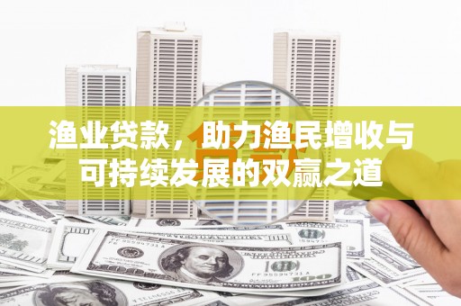 西峡渔业贷款，助力渔民增收与可持续发展的双赢之道