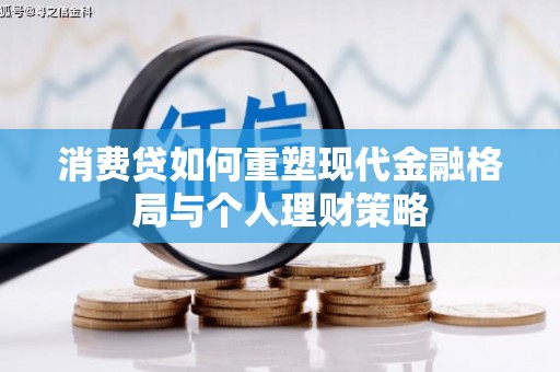 西峡消费贷如何重塑现代金融格局与个人理财策略