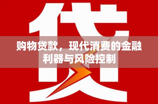 西峡购物贷款，现代消费的金融利器与风险控制