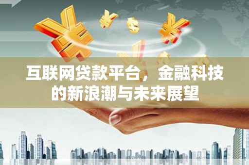 西峡互联网贷款平台，金融科技的新浪潮与未来展望