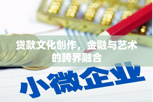 西峡贷款文化创作，金融与艺术的跨界融合