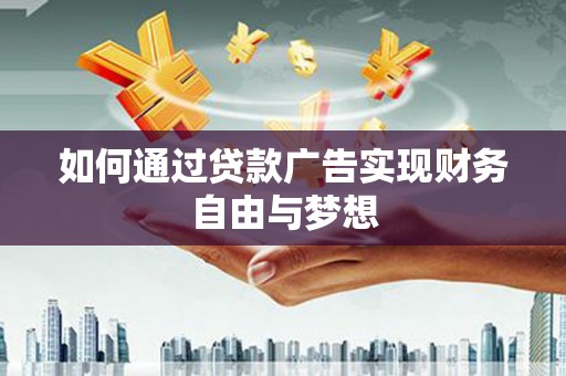 西峡如何通过贷款广告实现财务自由与梦想