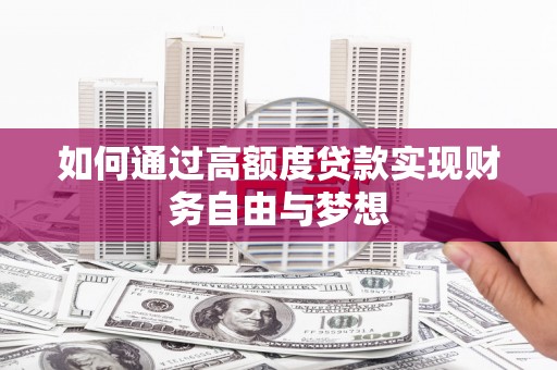 西峡如何通过高额度贷款实现财务自由与梦想