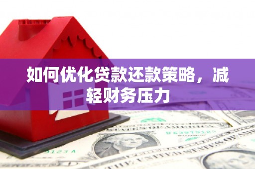 西峡如何优化贷款还款策略，减轻财务压力