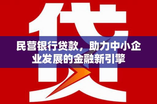 西峡民营银行贷款，助力中小企业发展的金融新引擎