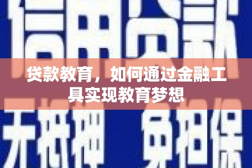 西峡贷款教育，如何通过金融工具实现教育梦想