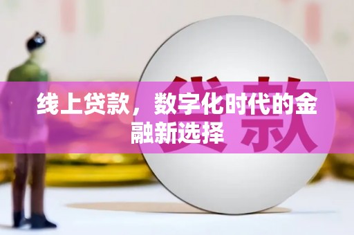 西峡线上贷款，数字化时代的金融新选择