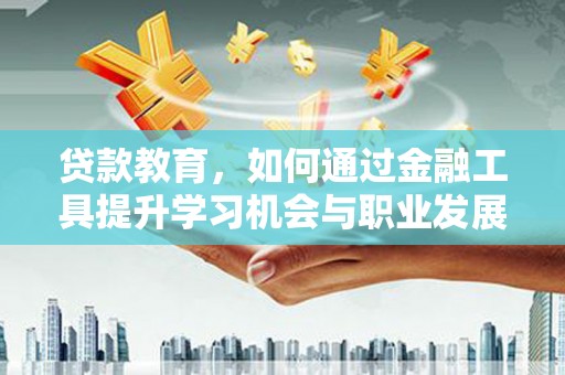 西峡贷款教育，如何通过金融工具提升学习机会与职业发展