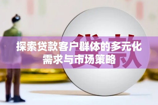 西峡探索贷款客户群体的多元化需求与市场策略