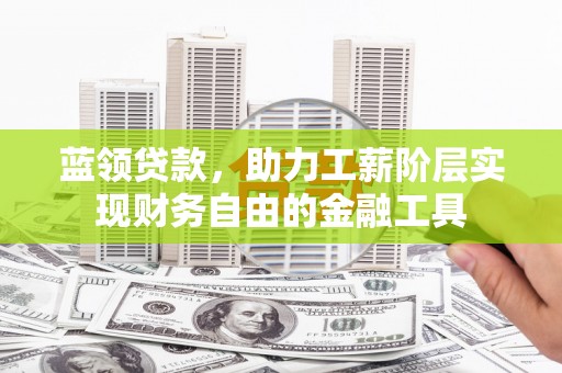 西峡蓝领贷款，助力工薪阶层实现财务自由的金融工具