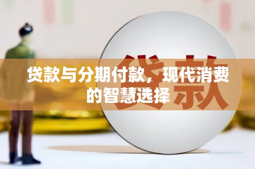 西峡贷款与分期付款，现代消费的智慧选择