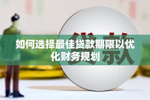 西峡如何选择最佳贷款期限以优化财务规划