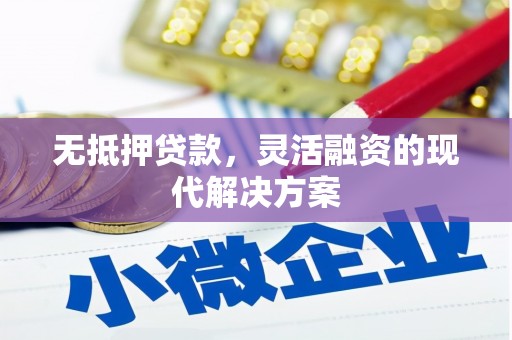 西峡无抵押贷款，灵活融资的现代解决方案