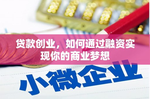 西峡贷款创业，如何通过融资实现你的商业梦想