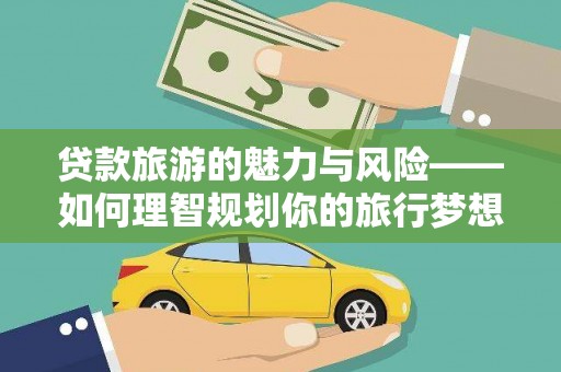 西峡贷款旅游的魅力与风险——如何理智规划你的旅行梦想