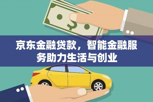 西峡京东金融贷款，智能金融服务助力生活与创业