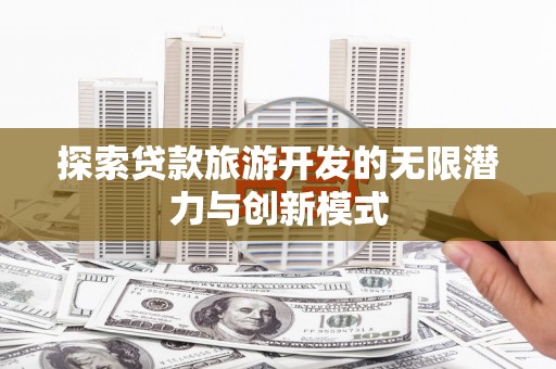 西峡探索贷款旅游开发的无限潜力与创新模式